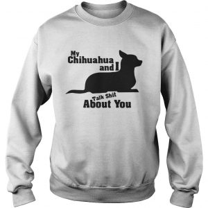My Chihuahua And I Talk Shit About You Sweatshirt