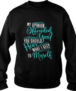 My Opinion Offended You You Should Hear What I Keep To Myself Sweatshirt