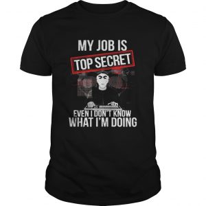 My job is top secret even I don’t know what I’m doing Guys