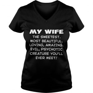 My wife the sweetest most beautiful loving amazing evil Vneck