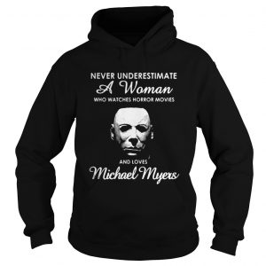 Never underestimate a woman who watches Horror movies and love Michael Myers Hoodie