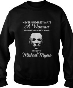 Never underestimate a woman who watches Horror movies and love Michael Myers Sweatshirt