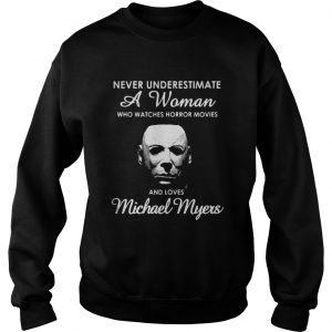 Never underestimate a woman who watches Horror movies and love Michael Myers Sweatshirt