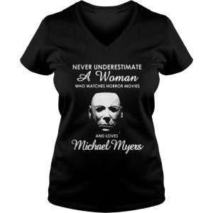 Never underestimate a woman who watches Horror movies and love Michael Myers Vneck