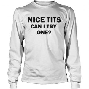 Nice Tits Can I Try One Longsleeve Tee
