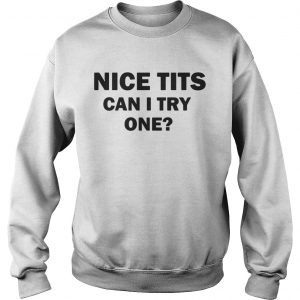 Nice Tits Can I Try One Sweatshirt