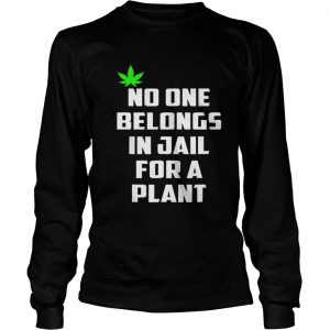 No One Belongs In Jail For A Plant Longsleeve Tee