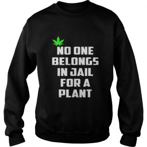 No One Belongs In Jail For A Plant Sweatshirt