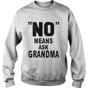No means ask grandma Sweatshirt