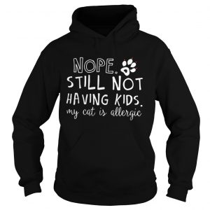 Nope Still Not Having Kids My Cat Is Allergic Hoodie