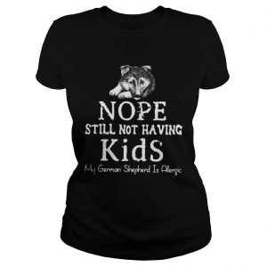 Nope still not having kids my german shepherd is allergic Ladies Tee