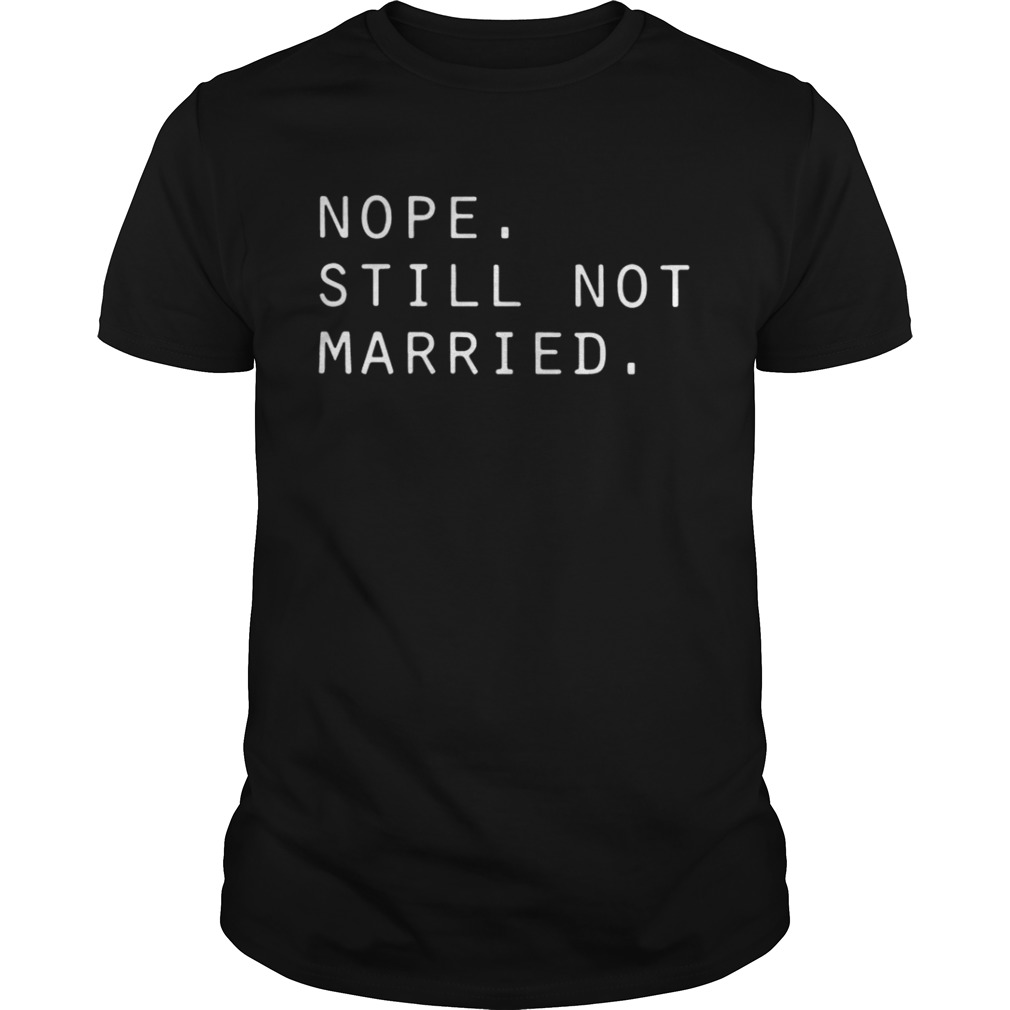 Nope still not married shirt