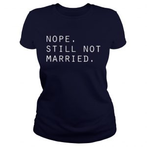 Nope still not married Ladies Tee