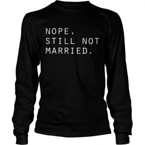 Nope still not married Longsleeve Tee