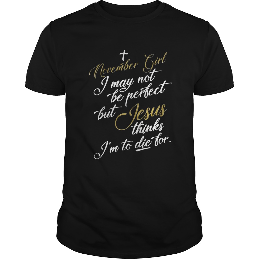 November girl I may not be perfect but Jesus thinks I’m to die for shirt