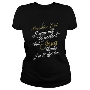 November girl I may not be perfect but Jesus thinks I’m to die for Ladies Tee