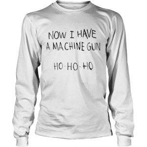 Now I Have A Ma Chine Gun HoHoHo Longsleeve Tee