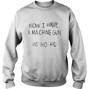 Now I Have A Ma Chine Gun HoHoHo Sweatshirt