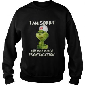 Nurse Grinch I am sorry the nice nurse is on vacation Sweatshirt