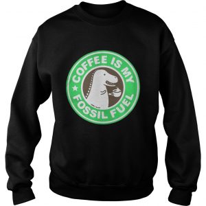 Official Coffee Is My Fossil Fuel Sweatshirt