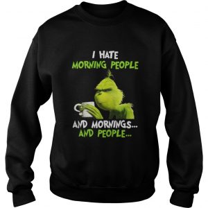 Official Grinch I hate morning people and mornings and people coffee Sweatshirt