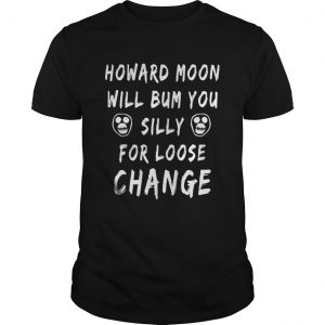 Official Howard moon will bum you silly for loose change Guys