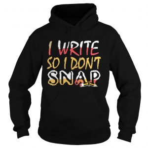 Official I Write So I Don’t Snap Hoodie