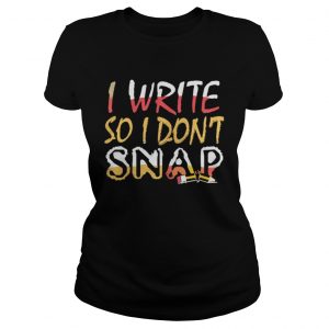 Official I Write So I Don’t Snap Ladies tee