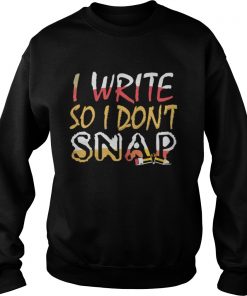 Official I Write So I Don’t Snap Sweatshirt
