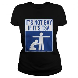 Official It’s Not Gay If It’s Tsa Ladies Tee