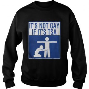 Official It’s Not Gay If It’s Tsa Sweatshirt