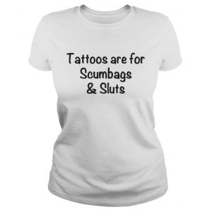 Official Tattoos Are For Scumbags Shirt is available in all Ladies Tee