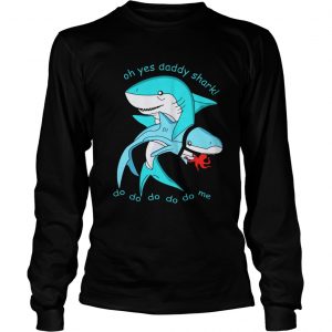 Oh yes daddy shark do do do do do me Longsleeve Tee