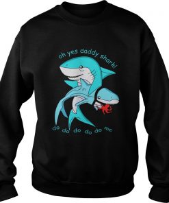 Oh yes daddy shark do do do do do me Sweatshirt