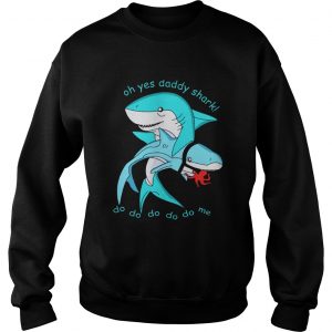 Oh yes daddy shark do do do do do me Sweatshirt