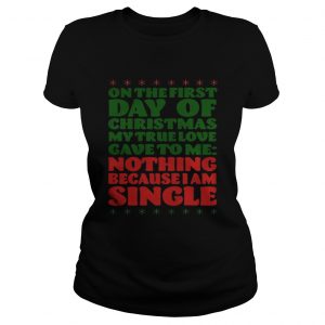 On the first day of christmas my true love gave to me nothing because I am single Ladies Tee