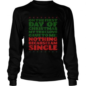 On the first day of christmas my true love gave to me nothing because I am single Longsleeve Tee