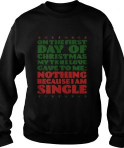 On the first day of christmas my true love gave to me nothing because I am single Sweatshirt