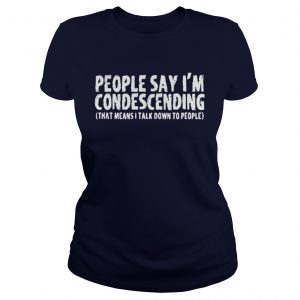 People Say I’m Condescending That Means I Talk Down To People Ladies Tee