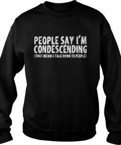 People Say I’m Condescending That Means I Talk Down To People Sweatshirt