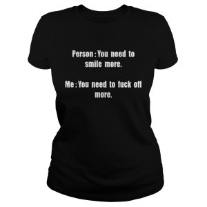 Person You need to smile more me you need to fuck Ladies Tee