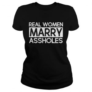 Real Women Marry Assholes Ladies Tee