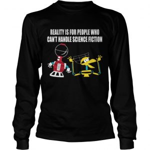 Reality is for people who can’t handle science fiction Longsleeve Tee