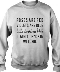 Roses are red violets are blue little stupid uss bitch I ain’t fuckin witchu SweatshirtRoses are red violets are blue little stupid uss bitch I ain’t fuckin witchu Sweatshirt