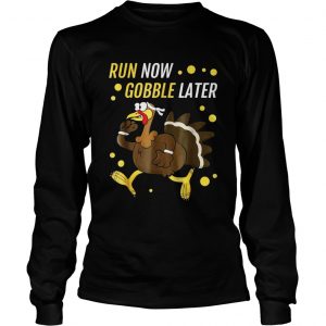 Run Now Gobble Later Thanksgiving Turkey Trot Longsleeve Tee