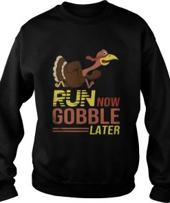 Run now Gobble later thanksgiving Turkey Sweatshirt