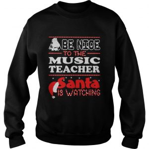 Santa Be nice to the music teacher santa is watching Sweatshirt