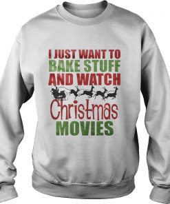 Santas sleigh I just want to bake stuff and watch christmas movies Sweatshirt