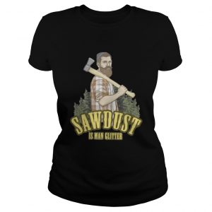 Sawdust is man glitter Ladies Tee