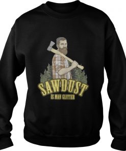 Sawdust is man glitter Sweatshirt